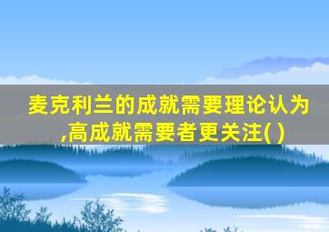 麦克利兰的成就需要理论认为,高成就需要者更关注( )